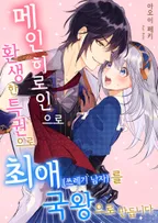 메인 히로인으로 환생한 특권으로 최애(쓰레기 남자)를 국왕으로 만듭니다